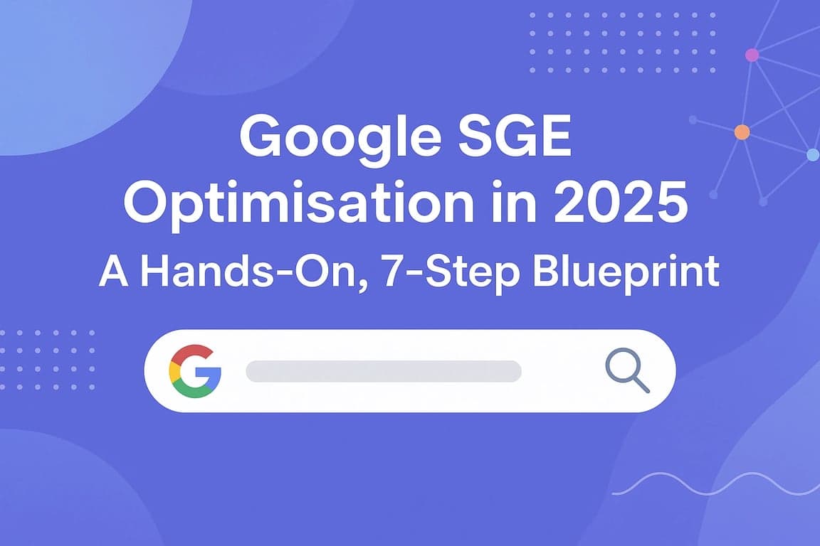 Google SGE Optimisation in 2025: A Hands‑On, 7‑Step Blueprint
